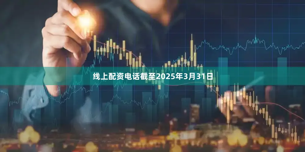 线上配资电话截至2025年3月31日