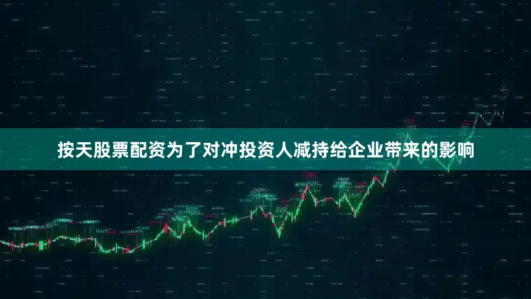 按天股票配资为了对冲投资人减持给企业带来的影响