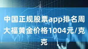 中国正规股票app排名周大福黄金价格1004元/克