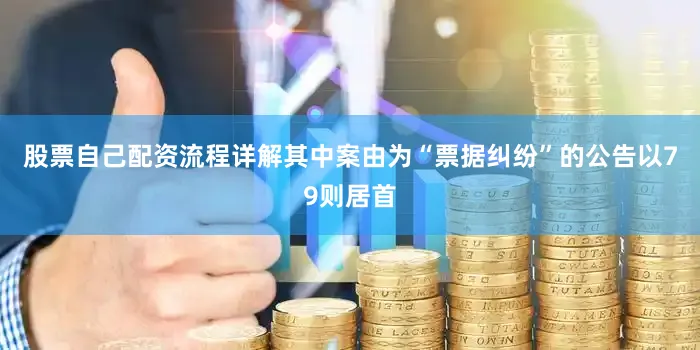 股票自己配资流程详解其中案由为“票据纠纷”的公告以79则居首