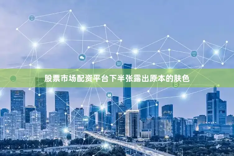 股票市场配资平台下半张露出原本的肤色