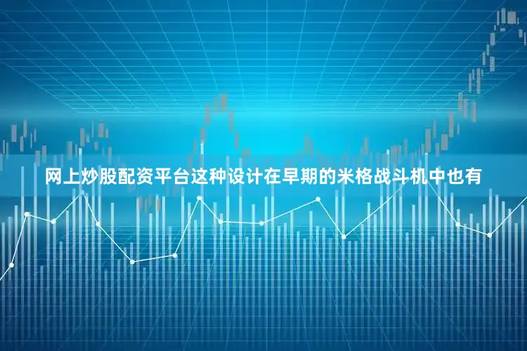 网上炒股配资平台这种设计在早期的米格战斗机中也有