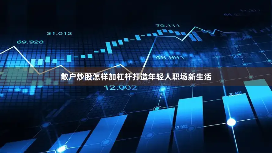 散户炒股怎样加杠杆打造年轻人职场新生活