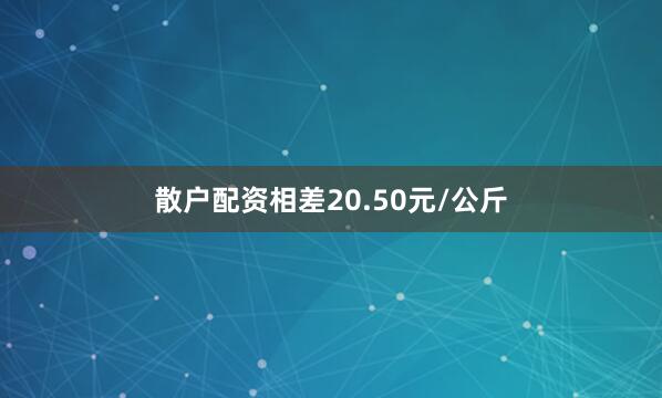 散户配资相差20.50元/公斤