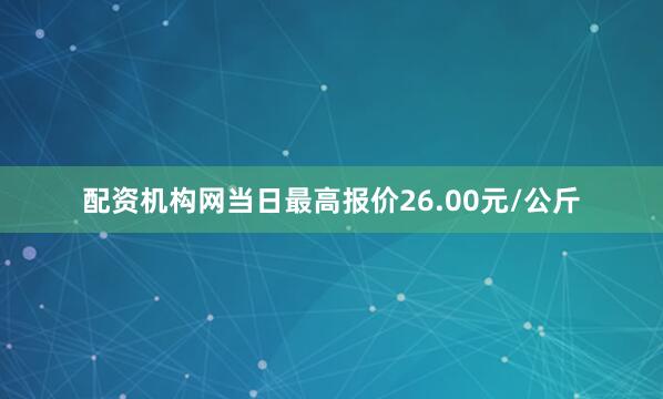 配资机构网当日最高报价26.00元/公斤