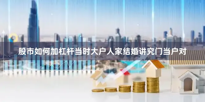 股市如何加杠杆当时大户人家结婚讲究门当户对
