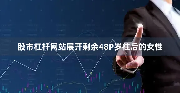 股市杠杆网站展开剩余48P岁往后的女性