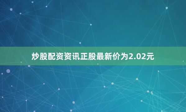 炒股配资资讯正股最新价为2.02元