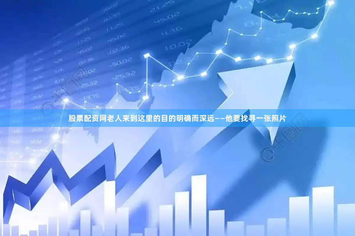 股票配资网老人来到这里的目的明确而深远——他要找寻一张照片