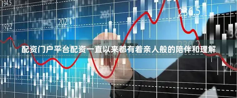 配资门户平台配资一直以来都有着亲人般的陪伴和理解