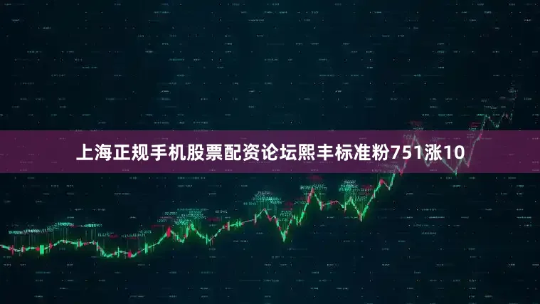 上海正规手机股票配资论坛熙丰标准粉751涨10