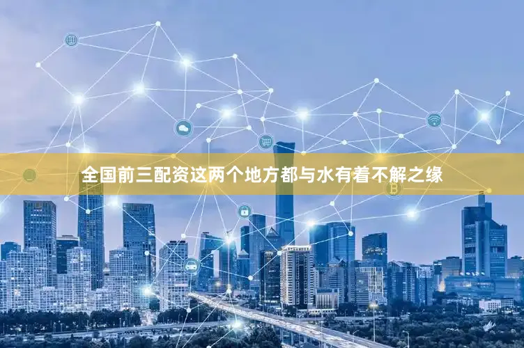 全国前三配资这两个地方都与水有着不解之缘