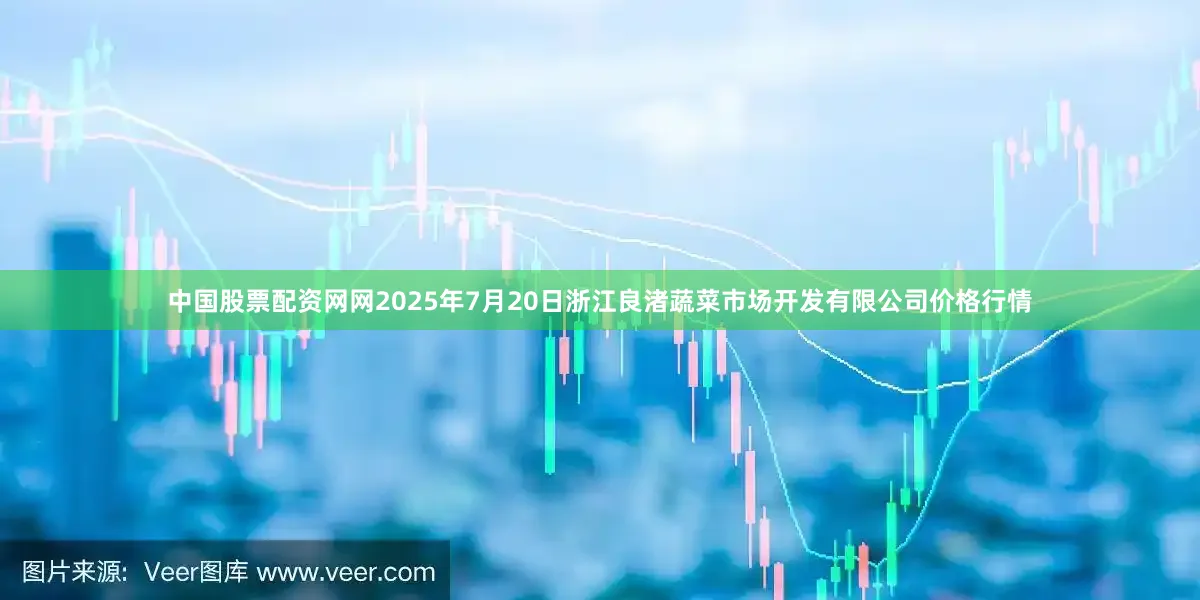 中国股票配资网网2025年7月20日浙江良渚蔬菜市场开发有限公司价格行情