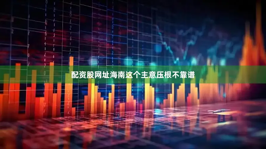 配资股网址海南这个主意压根不靠谱