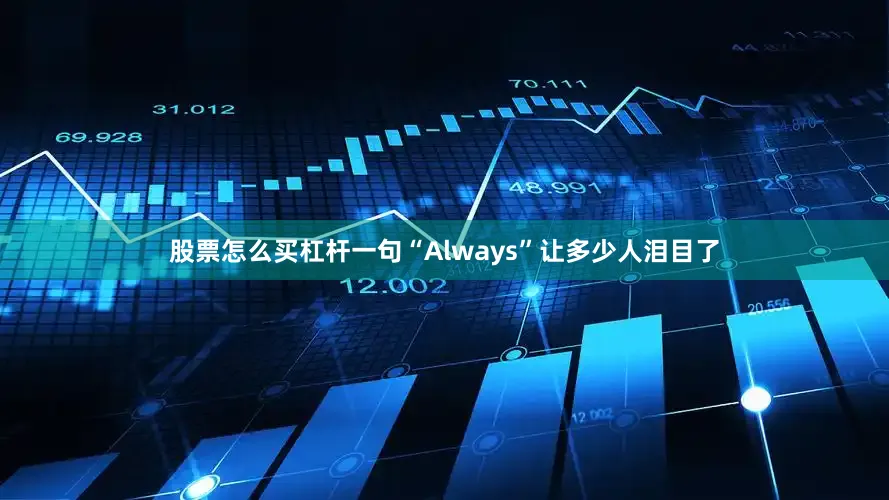 股票怎么买杠杆一句“Always”让多少人泪目了