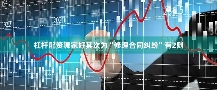 杠杆配资哪家好其次为“修理合同纠纷”有2则
