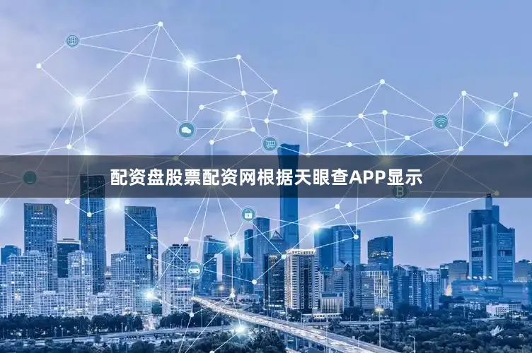 配资盘股票配资网根据天眼查APP显示