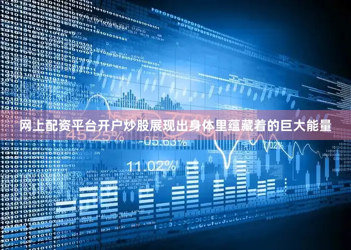 网上配资平台开户炒股展现出身体里蕴藏着的巨大能量