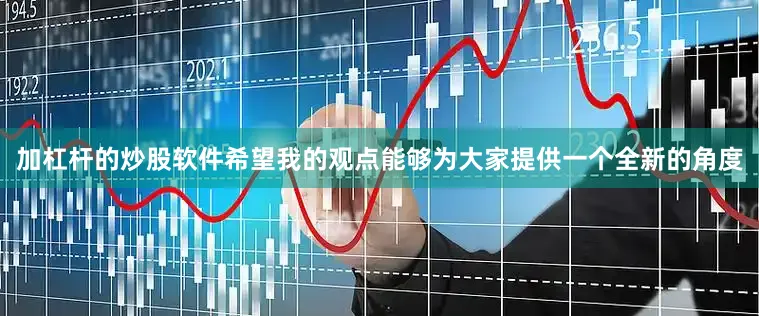 加杠杆的炒股软件希望我的观点能够为大家提供一个全新的角度