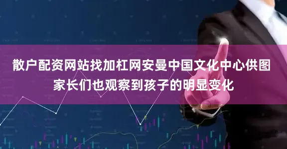 散户配资网站找加杠网安曼中国文化中心供图 家长们也观察到孩子的明显变化