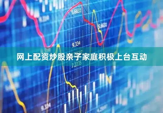 网上配资炒股亲子家庭积极上台互动