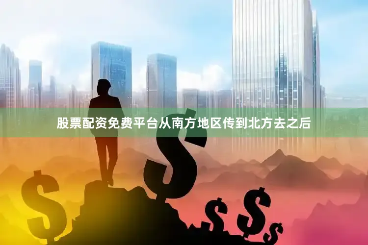股票配资免费平台从南方地区传到北方去之后