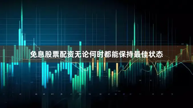 免息股票配资无论何时都能保持最佳状态