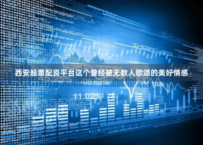 西安股票配资平台这个曾经被无数人歌颂的美好情感