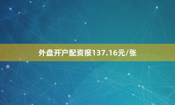 外盘开户配资报137.16元/张