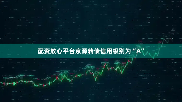 配资放心平台京源转债信用级别为“A”