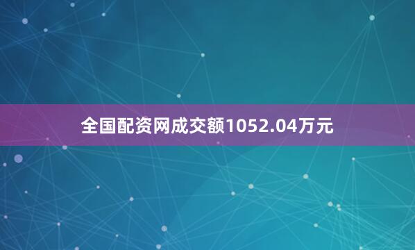 全国配资网成交额1052.04万元