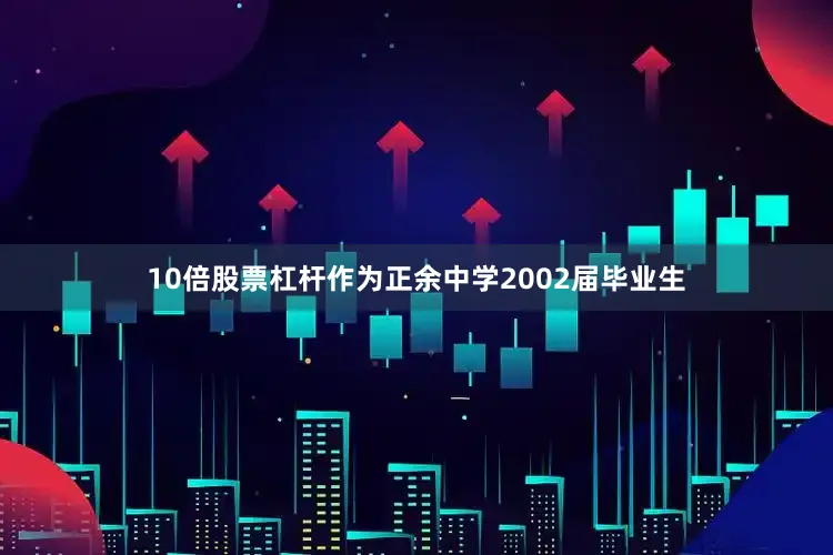 10倍股票杠杆作为正余中学2002届毕业生
