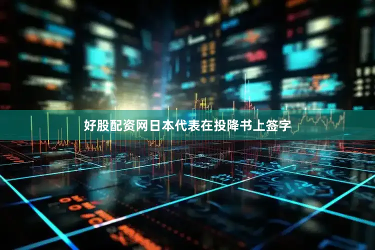好股配资网日本代表在投降书上签字