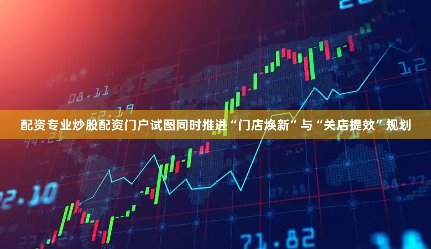 配资专业炒股配资门户试图同时推进“门店焕新”与“关店提效”规划