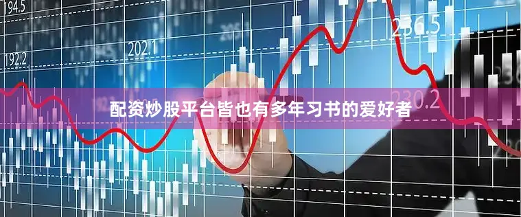 配资炒股平台皆也有多年习书的爱好者