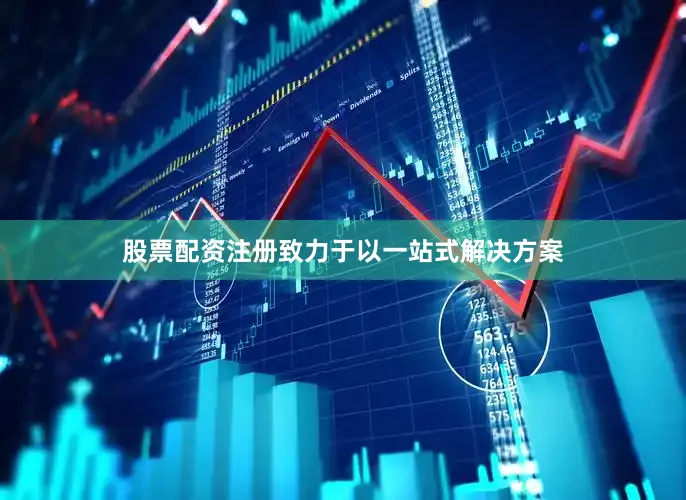 股票配资注册致力于以一站式解决方案