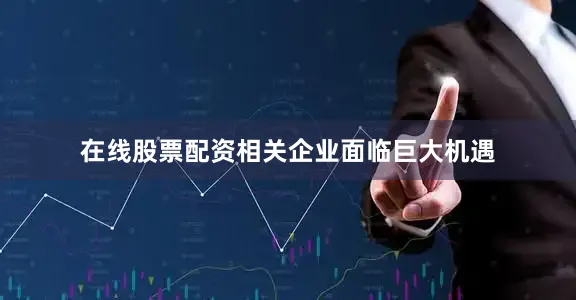 在线股票配资相关企业面临巨大机遇