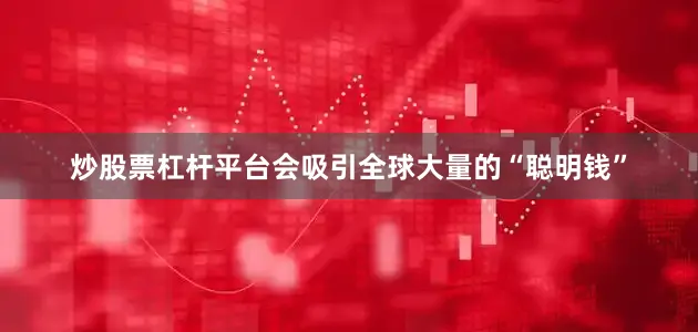 炒股票杠杆平台会吸引全球大量的“聪明钱”