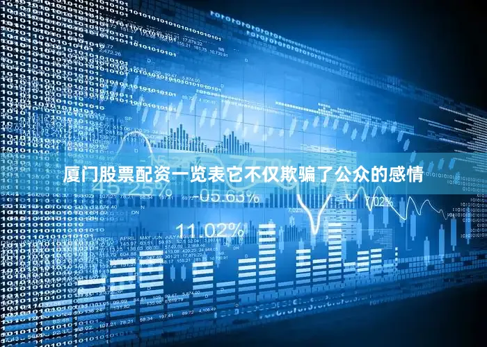 厦门股票配资一览表它不仅欺骗了公众的感情