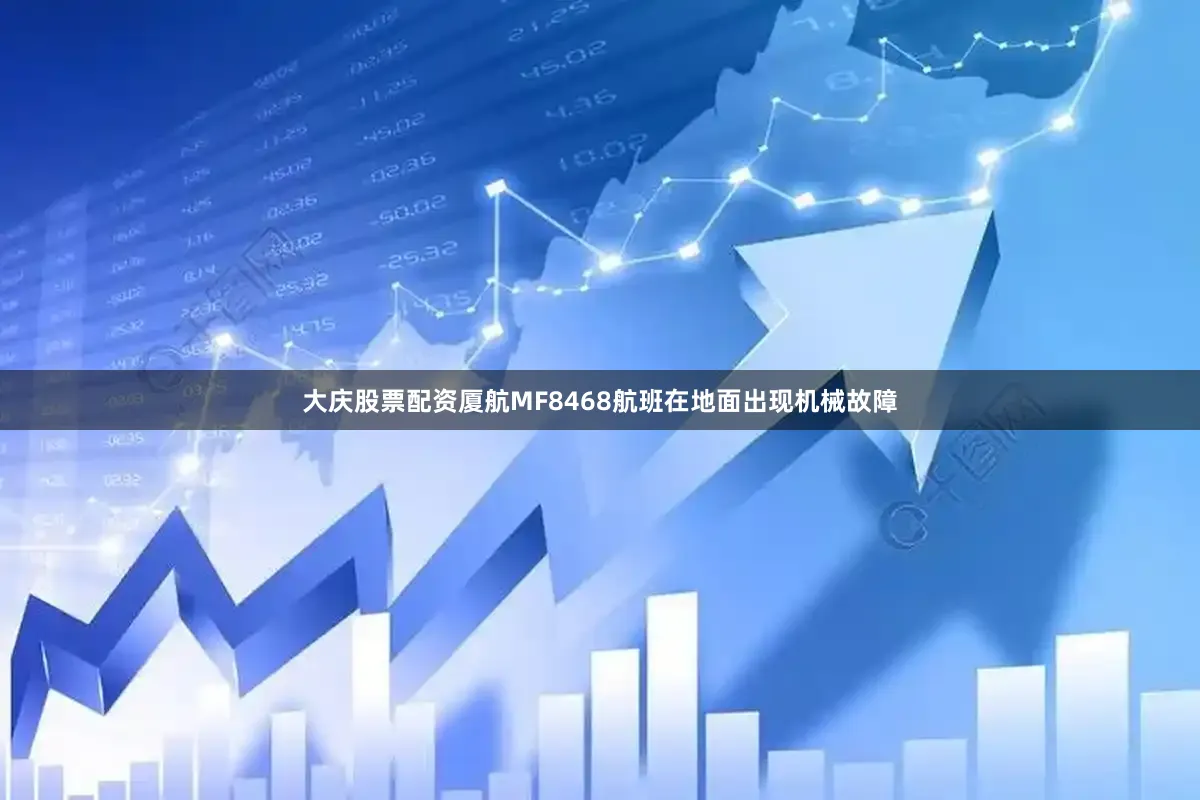 大庆股票配资厦航MF8468航班在地面出现机械故障