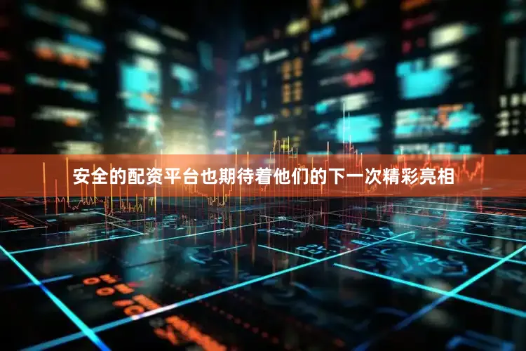 安全的配资平台也期待着他们的下一次精彩亮相