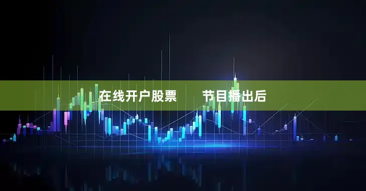 在线开户股票       节目播出后
