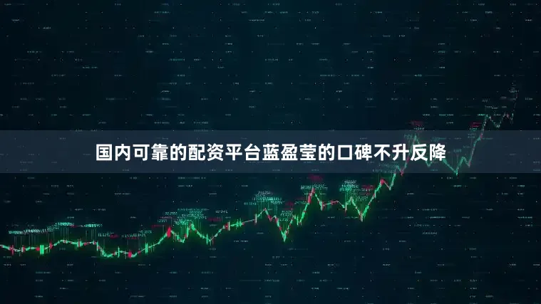 国内可靠的配资平台蓝盈莹的口碑不升反降