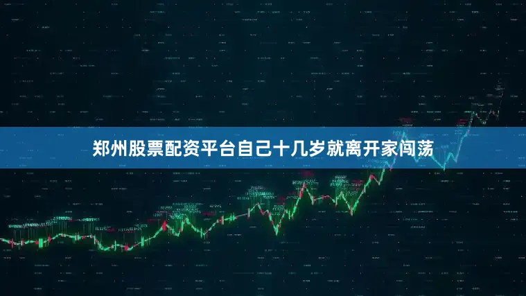 郑州股票配资平台自己十几岁就离开家闯荡