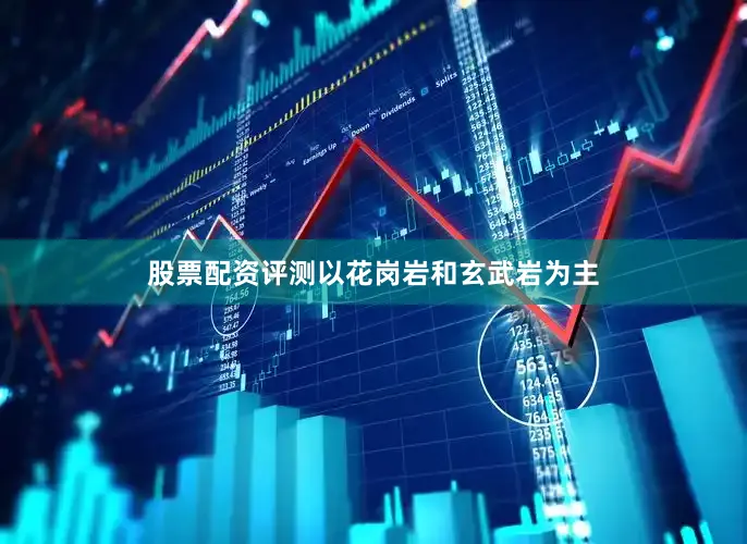 股票配资评测以花岗岩和玄武岩为主
