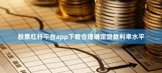 股票杠杆平台app下载合理确定贷款利率水平