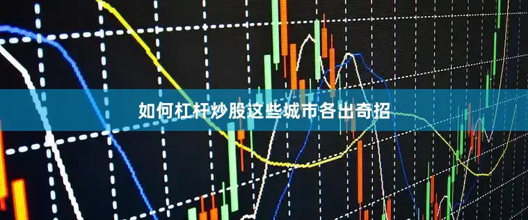 如何杠杆炒股　　这些城市各出奇招