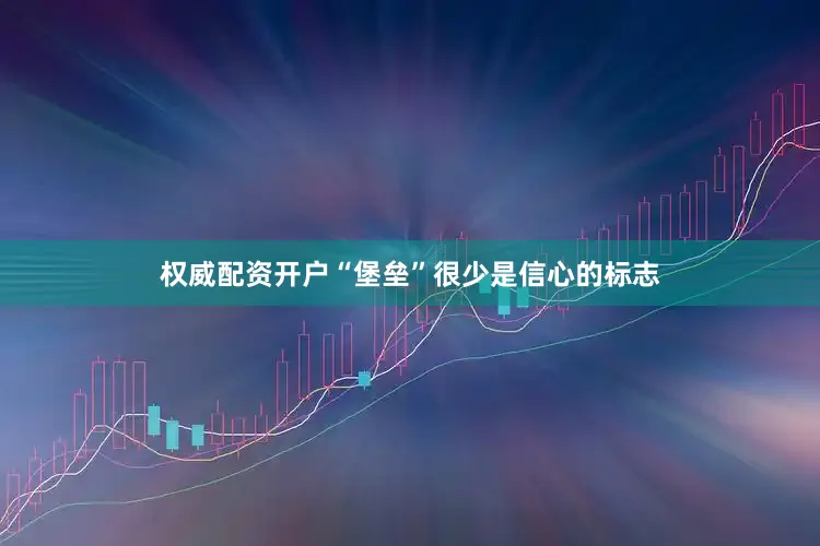 权威配资开户“堡垒”很少是信心的标志