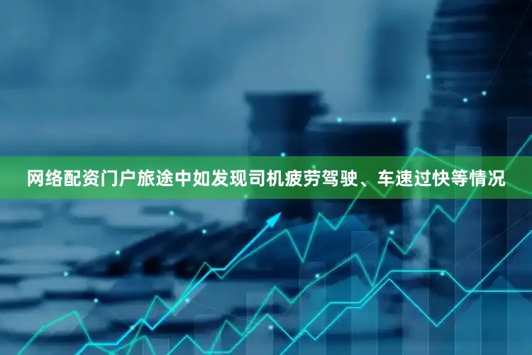 网络配资门户旅途中如发现司机疲劳驾驶、车速过快等情况