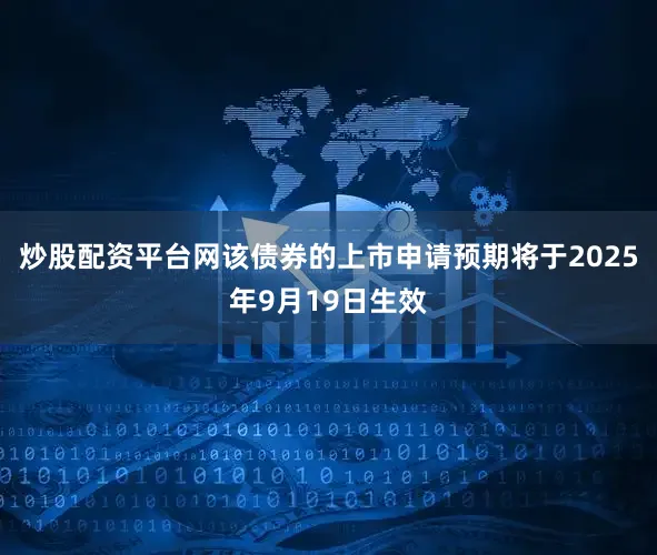 炒股配资平台网该债券的上市申请预期将于2025年9月19日生效